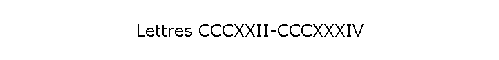 Lettres CCCXXII-CCCXXXIV