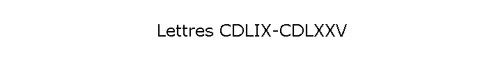 Lettres CDLIX-CDLXXV